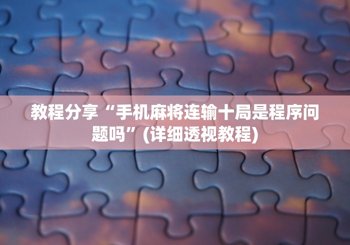 教程分享“手机麻将连输十局是程序问题吗”(详细透视教程)