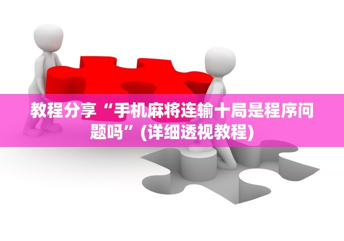 教程分享“手机麻将连输十局是程序问题吗	”(详细透视教程)