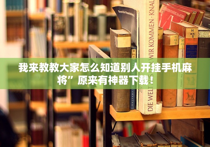 我来教教大家怎么知道别人开挂手机麻将”原来有神器下载！