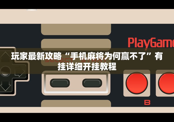 玩家最新攻略“手机麻将为何赢不了”有挂详细开挂教程