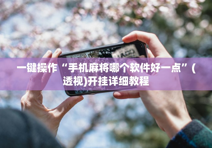 一键操作“手机麻将哪个软件好一点”(透视)开挂详细教程