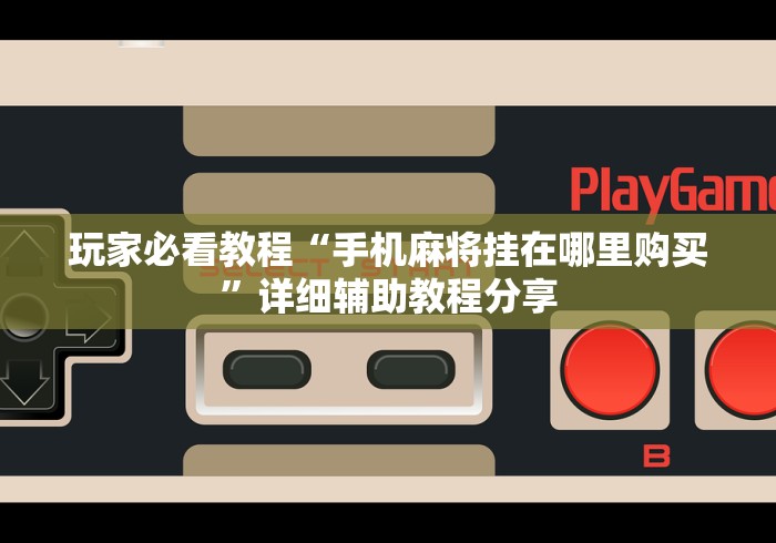 玩家必看教程“手机麻将挂在哪里购买”详细辅助教程分享