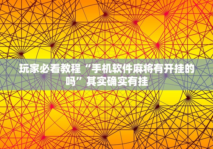 玩家必看教程“手机软件麻将有开挂的吗	”其实确实有挂