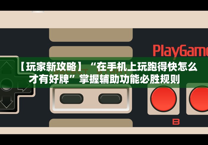 【玩家新攻略】“在手机上玩跑得快怎么才有好牌	”掌握辅助功能必胜规则
