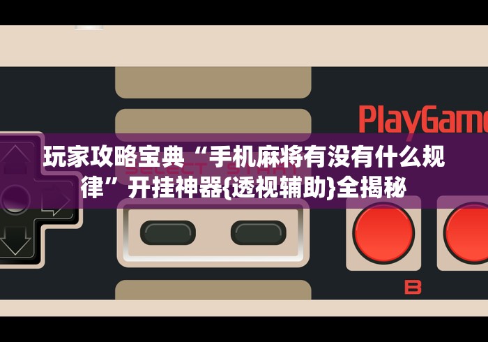 玩家攻略宝典“手机麻将有没有什么规律”开挂神器{透视辅助}全揭秘
