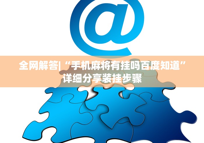 全网解答|“手机麻将有挂吗百度知道”详细分享装挂步骤