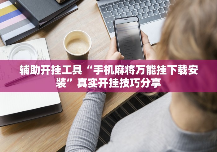 辅助开挂工具“手机麻将万能挂下载安装”真实开挂技巧分享