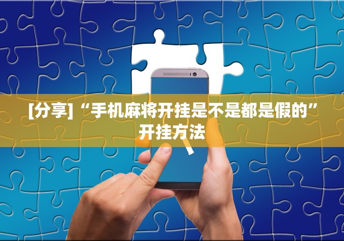 [分享]“手机麻将开挂是不是都是假的”开挂方法