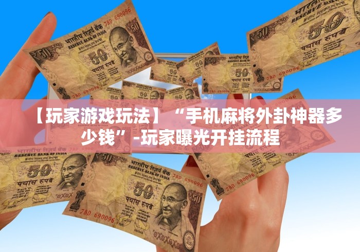 【玩家游戏玩法】“手机麻将外卦神器多少钱”-玩家曝光开挂流程