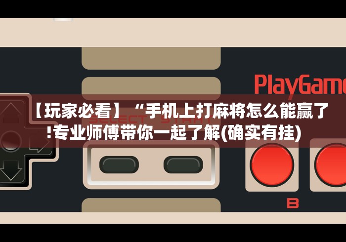 【玩家必看】“手机上打麻将怎么能赢了!专业师傅带你一起了解(确实有挂)