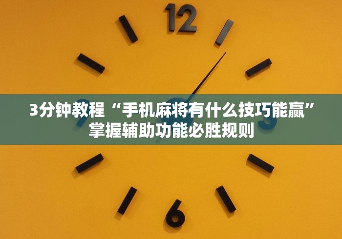 3分钟教程“手机麻将有什么技巧能赢	”掌握辅助功能必胜规则