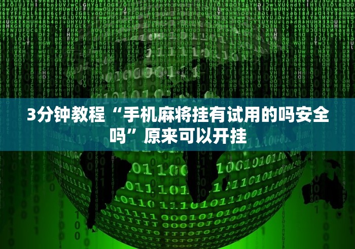 3分钟教程“手机麻将挂有试用的吗安全吗”原来可以开挂