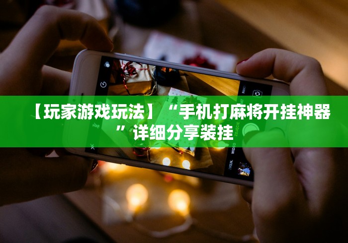 【玩家游戏玩法】“手机打麻将开挂神器	”详细分享装挂