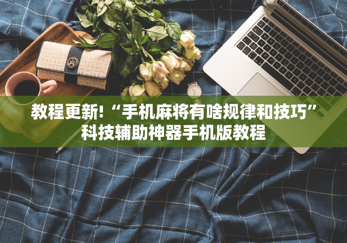 教程更新!“手机麻将有啥规律和技巧”科技辅助神器手机版教程