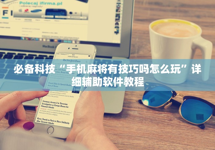 必备科技“手机麻将有技巧吗怎么玩”详细辅助软件教程