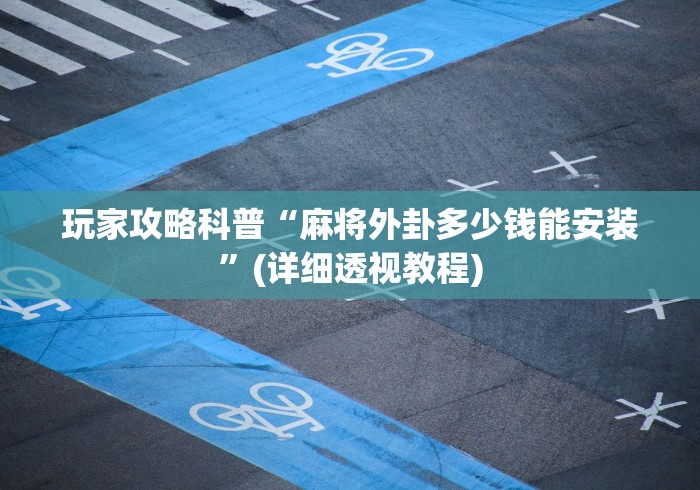 玩家攻略科普“麻将外卦多少钱能安装”(详细透视教程)