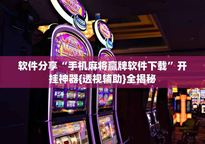 软件分享“手机麻将赢牌软件下载”开挂神器{透视辅助}全揭秘