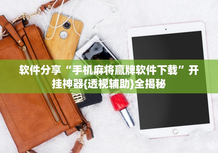 软件分享“手机麻将赢牌软件下载	”开挂神器{透视辅助}全揭秘