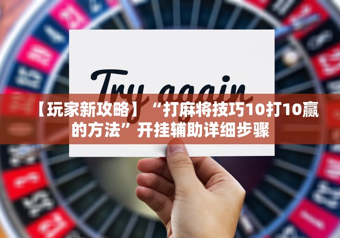 【玩家新攻略】“打麻将技巧10打10赢的方法”开挂辅助详细步骤