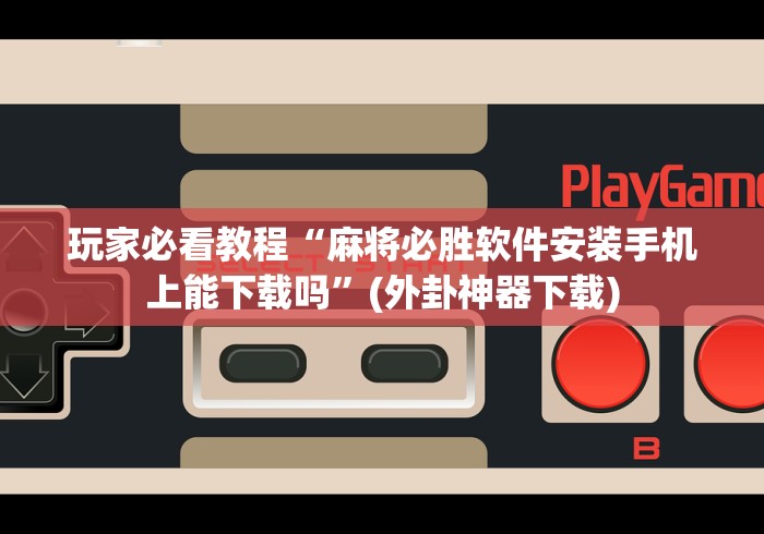 玩家必看教程“麻将必胜软件安装手机上能下载吗”(外卦神器下载)