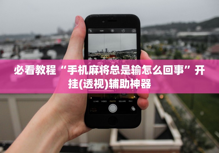 必看教程“手机麻将总是输怎么回事	”开挂(透视)辅助神器