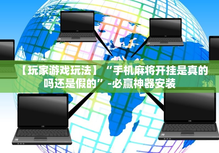 【玩家游戏玩法】“手机麻将开挂是真的吗还是假的”-必赢神器安装