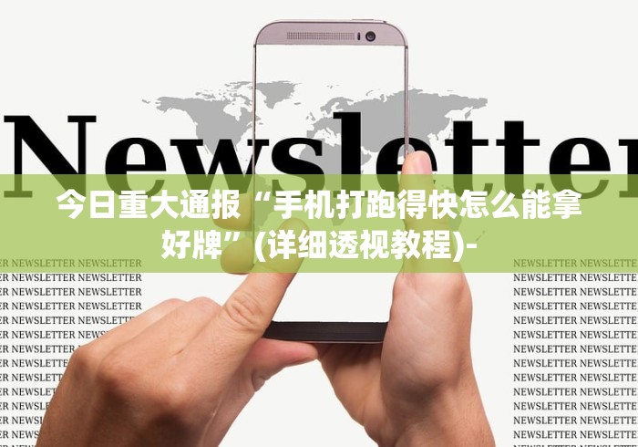 今日重大通报“手机打跑得快怎么能拿好牌”(详细透视教程)-