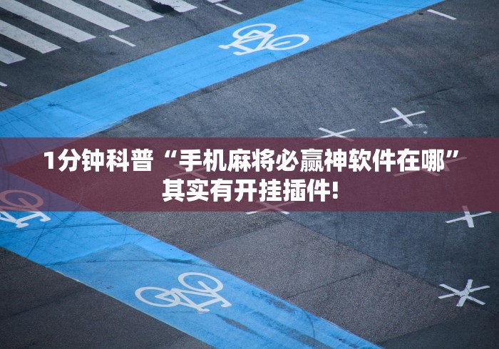 1分钟科普“手机麻将必赢神软件在哪”其实有开挂插件!
