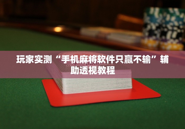 玩家实测“手机麻将软件只赢不输	”辅助透视教程