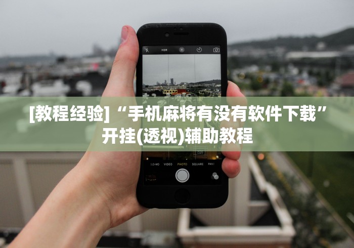 [教程经验]“手机麻将有没有软件下载	”开挂(透视)辅助教程
