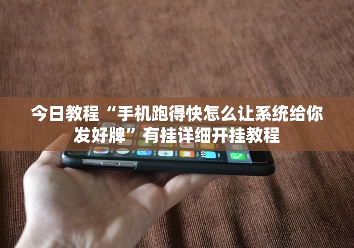 今日教程“手机跑得快怎么让系统给你发好牌	”有挂详细开挂教程