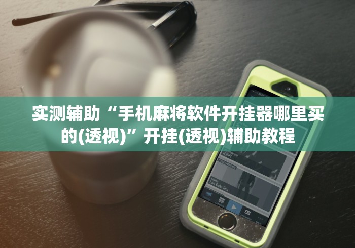 实测辅助“手机麻将软件开挂器哪里买的(透视)	”开挂(透视)辅助教程