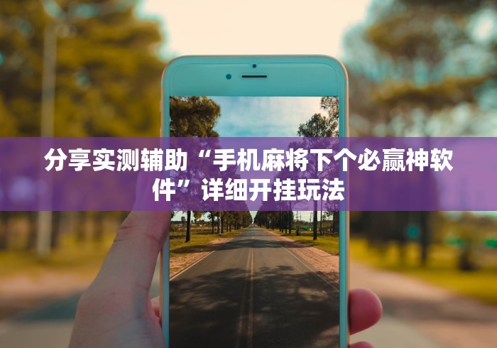 分享实测辅助“手机麻将下个必赢神软件”详细开挂玩法