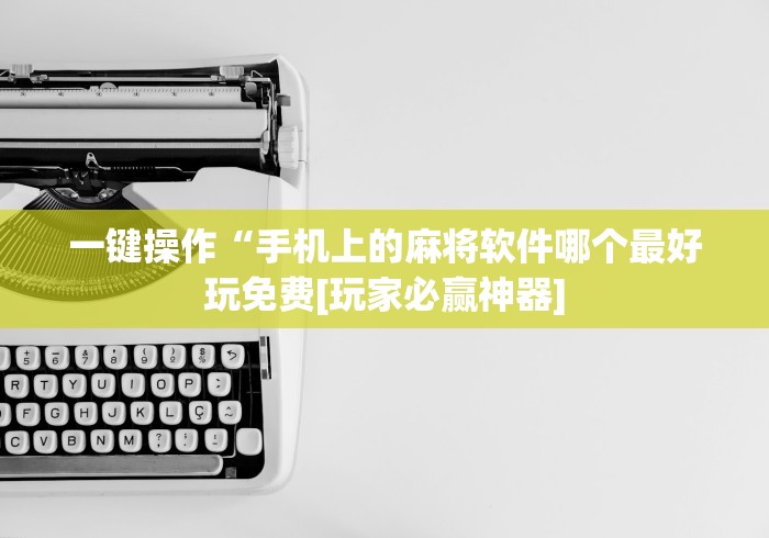 一键操作“手机上的麻将软件哪个最好玩免费[玩家必赢神器]