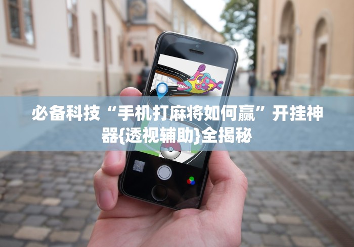 必备科技“手机打麻将如何赢”开挂神器{透视辅助}全揭秘