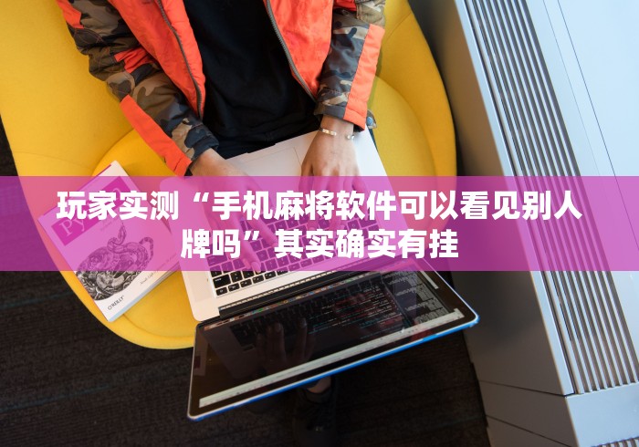 玩家实测“手机麻将软件可以看见别人牌吗”其实确实有挂