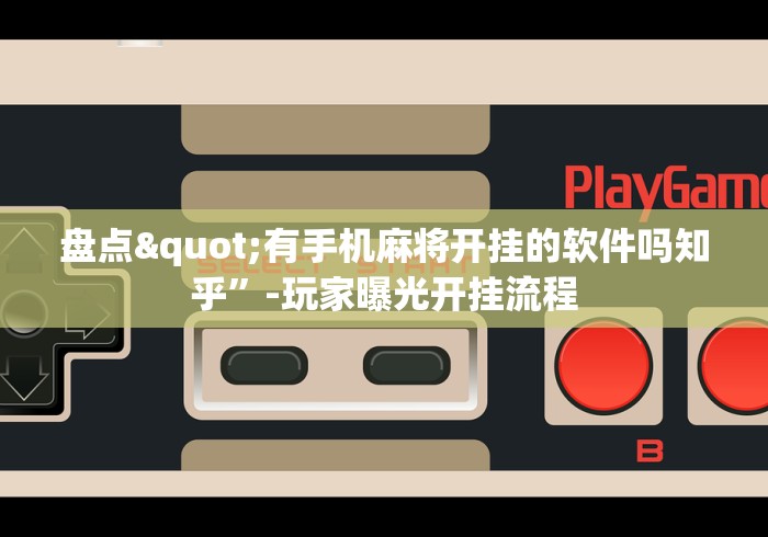 盘点"有手机麻将开挂的软件吗知乎”-玩家曝光开挂流程