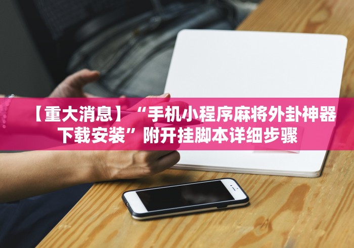 【重大消息】“手机小程序麻将外卦神器下载安装”附开挂脚本详细步骤