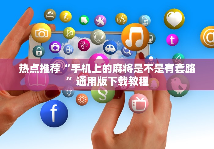 热点推荐“手机上的麻将是不是有套路	”通用版下载教程