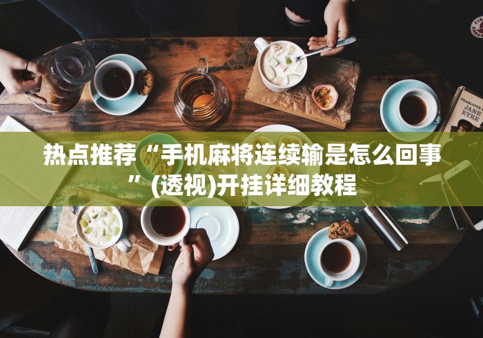 热点推荐“手机麻将连续输是怎么回事”(透视)开挂详细教程