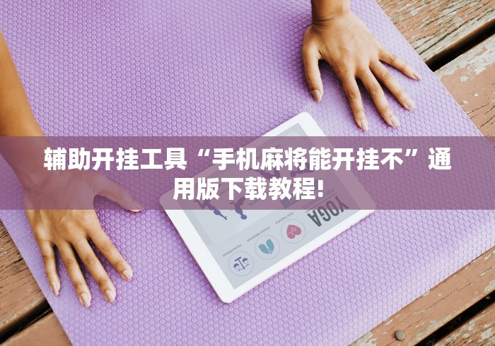 辅助开挂工具“手机麻将能开挂不	”通用版下载教程!