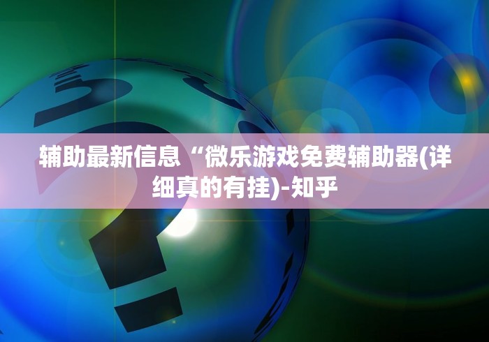 辅助最新信息“微乐游戏免费辅助器(详细真的有挂)-知乎