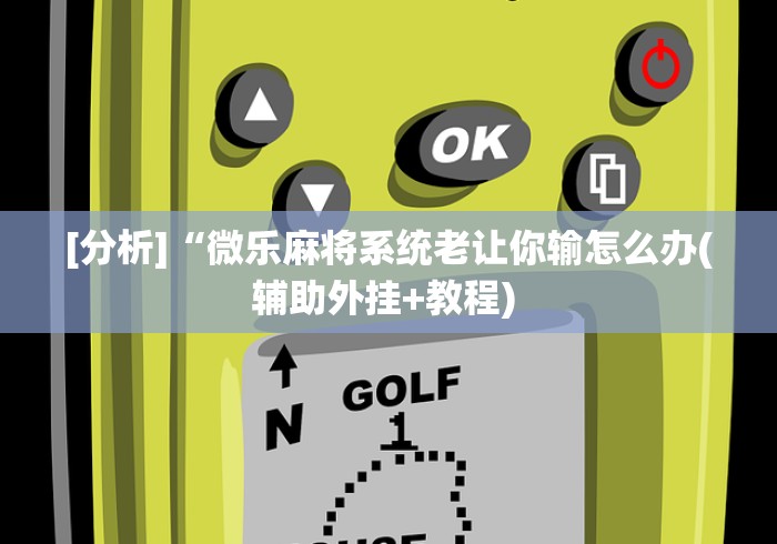 [分析]“微乐麻将系统老让你输怎么办(辅助外挂+教程) 