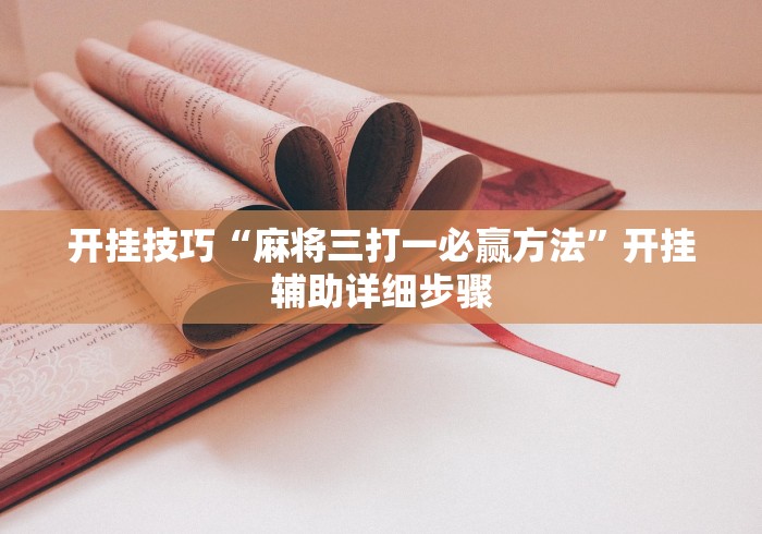 开挂技巧“麻将三打一必赢方法	”开挂辅助详细步骤