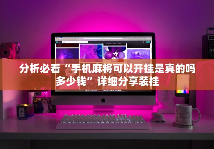 分析必看“手机麻将可以开挂是真的吗多少钱	”详细分享装挂