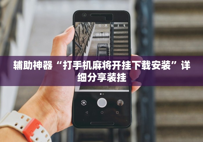 辅助神器“打手机麻将开挂下载安装	”详细分享装挂