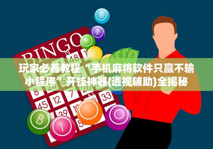 玩家必看教程“手机麻将软件只赢不输小程序”开挂神器{透视辅助}全揭秘