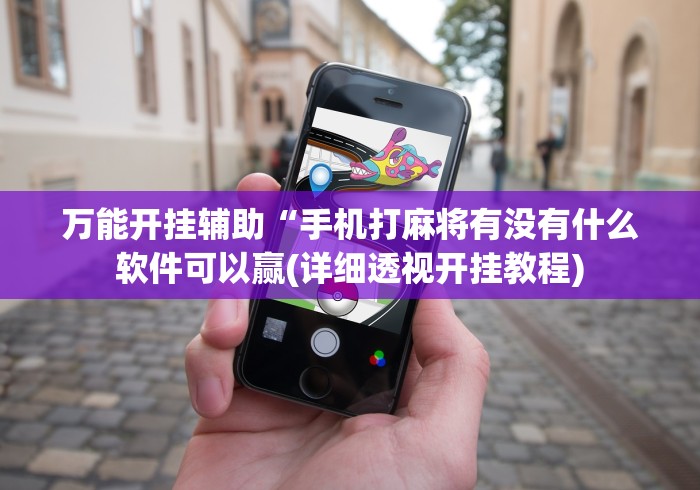 万能开挂辅助“手机打麻将有没有什么软件可以赢(详细透视开挂教程)