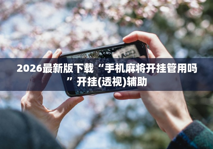 2026最新版下载“手机麻将开挂管用吗”开挂(透视)辅助