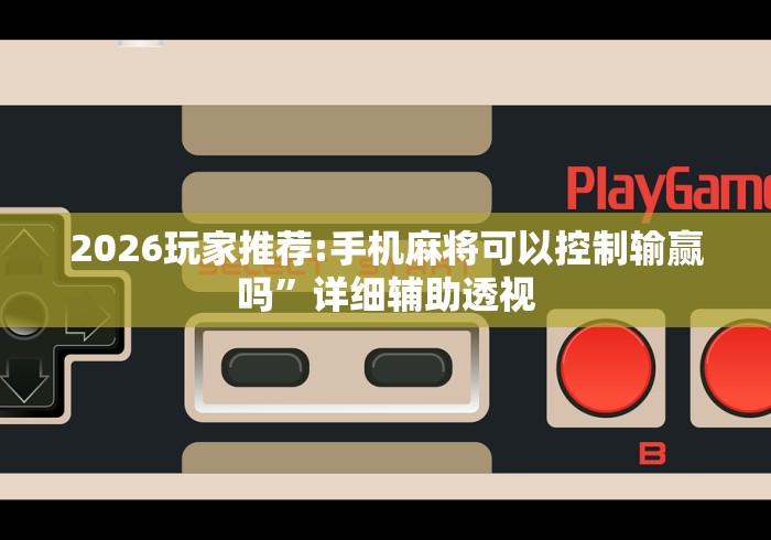 2026玩家推荐:手机麻将可以控制输赢吗”详细辅助透视